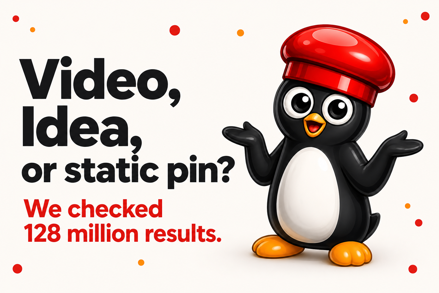 Video, Idea, or static pin? We checked 128 million results.